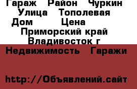 Гараж › Район ­ Чуркин › Улица ­ Тополевая › Дом ­ 46 › Цена ­ 3 000 - Приморский край, Владивосток г. Недвижимость » Гаражи   